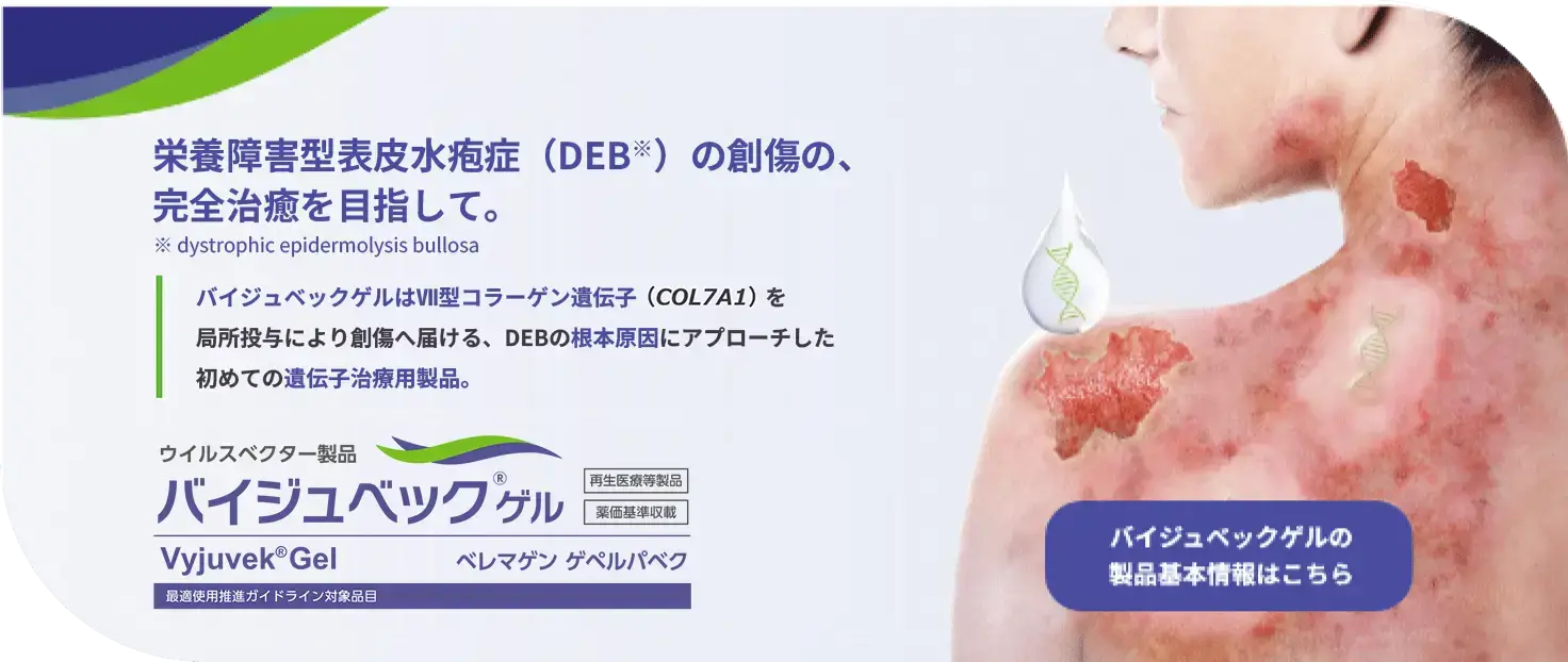栄養障害型表皮水疱症（DEB）の創傷の、完全治癒を目指して。ウイルスベクター製品、バイジュベックゲル